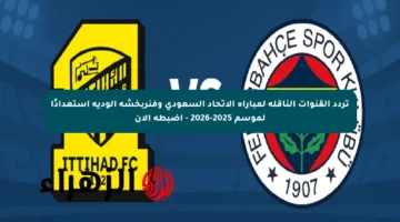تردد القنوات الناقلة لمباراة الاتحاد السعودي وفنربخشة الودية استعدادًا لموسم 2025-2026 – اضبطه الآن
